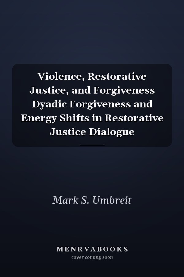 Violence, Restorative Justice, and Forgiveness Dyadic Forgiveness and Energy Shifts in Restorative Justice Dialogue