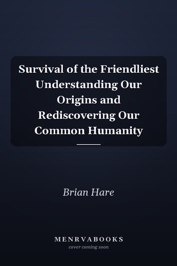 Survival of the Friendliest Understanding Our Origins and Rediscovering Our Common Humanity