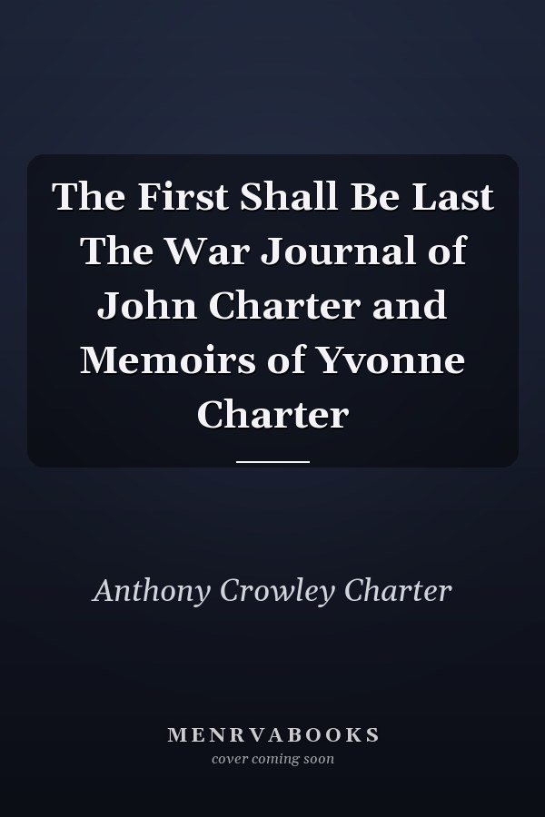 The First Shall Be Last The War Journal of John Charter and Memoirs of Yvonne Charter