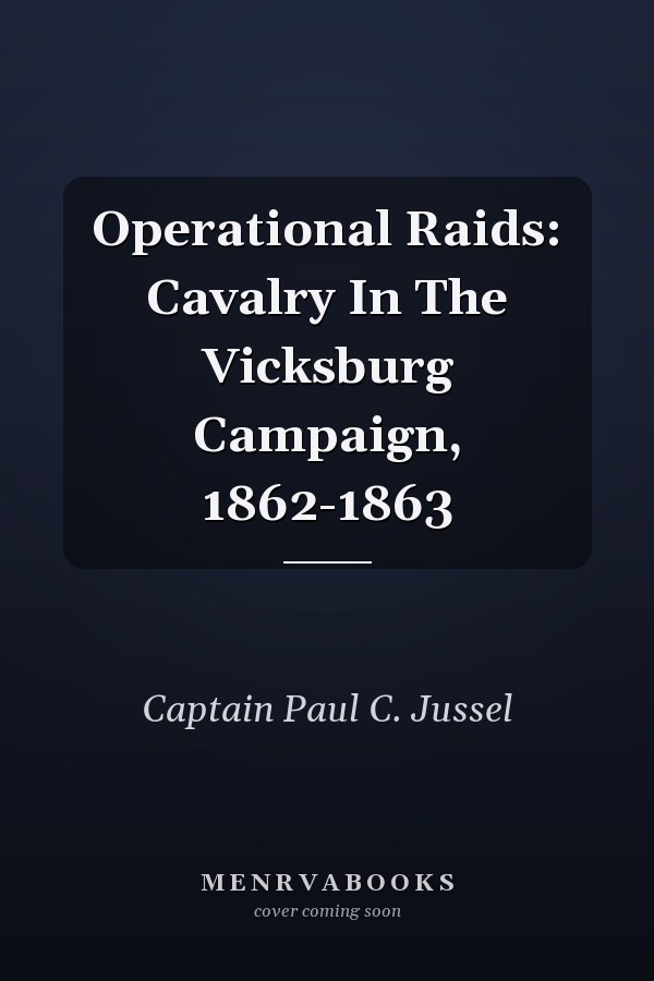 Operational Raids: Cavalry In The Vicksburg Campaign, 1862-1863