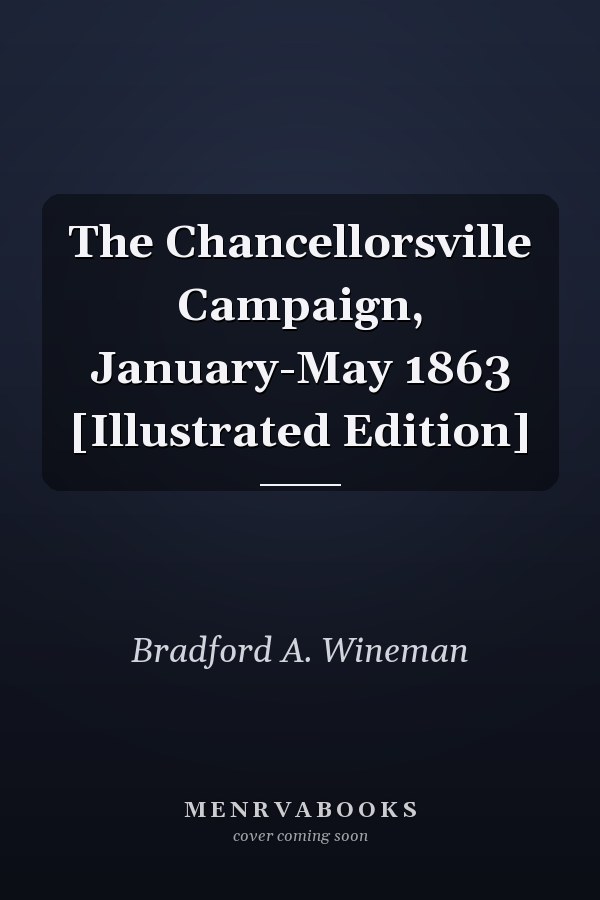 The Chancellorsville Campaign, January-May 1863 [Illustrated Edition]