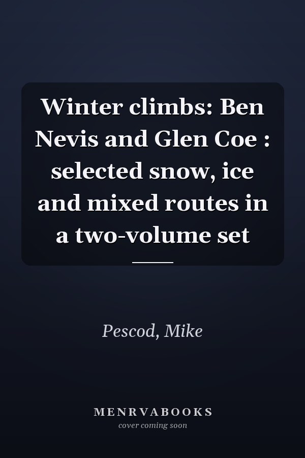 Winter climbs: Ben Nevis and Glen Coe : selected snow, ice and mixed routes in a two-volume set