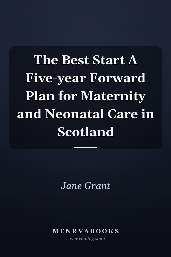 The Best Start A Five-year Forward Plan for Maternity and Neonatal Care in Scotland