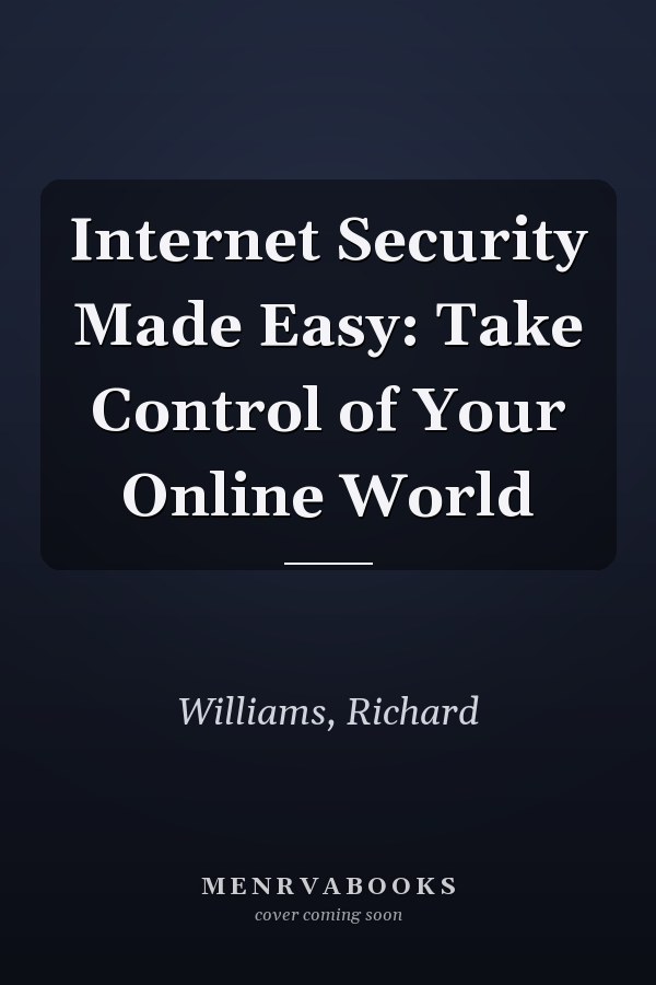 Internet Security Made Easy: Take Control of Your Online World