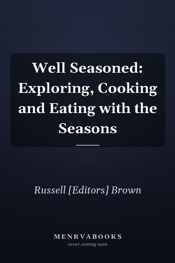 Well Seasoned: Exploring, Cooking and Eating with the Seasons