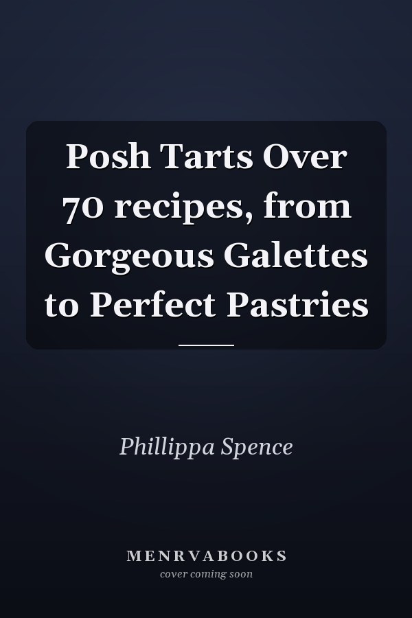 Posh Tarts Over 70 recipes, from Gorgeous Galettes to Perfect Pastries