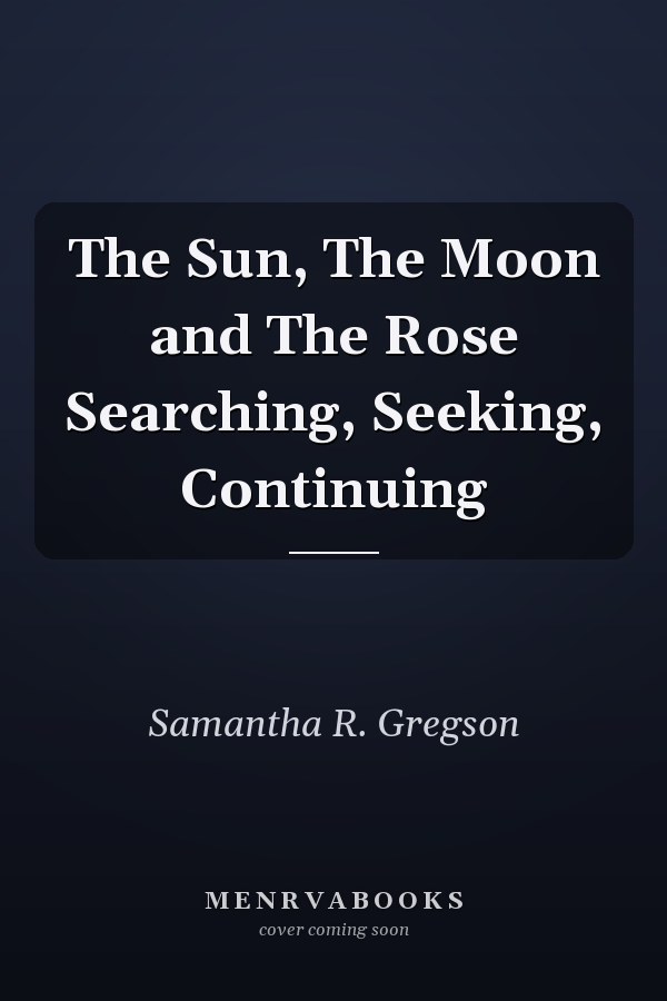 The Sun, The Moon and The Rose Searching, Seeking, Continuing