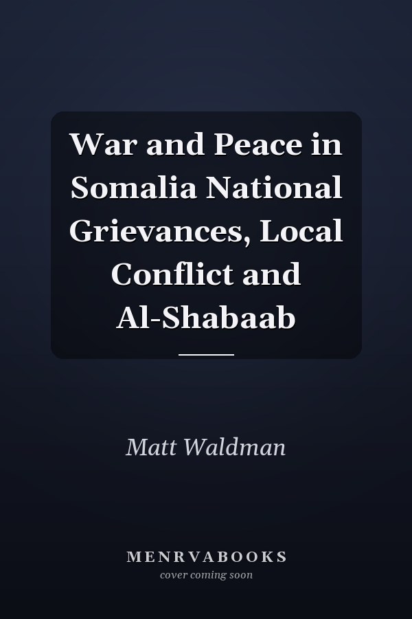 War and Peace in Somalia National Grievances, Local Conflict and Al-Shabaab