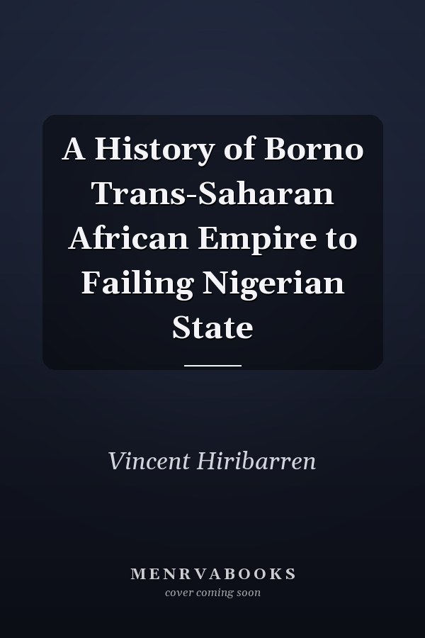 A History of Borno Trans-Saharan African Empire to Failing Nigerian State