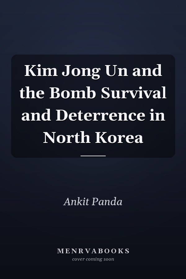 Kim Jong Un and the Bomb Survival and Deterrence in North Korea