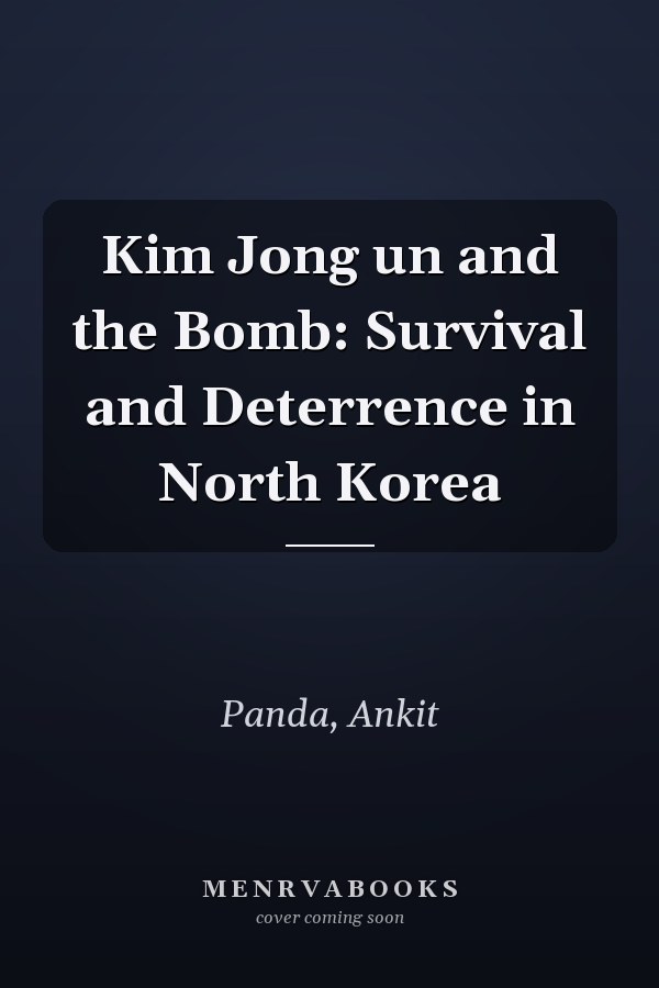 Kim Jong un and the Bomb: Survival and Deterrence in North Korea