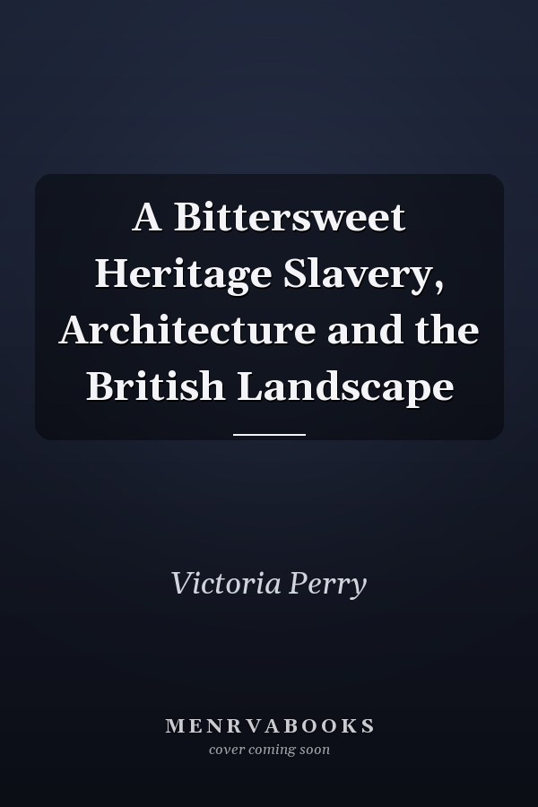 A Bittersweet Heritage Slavery, Architecture and the British Landscape