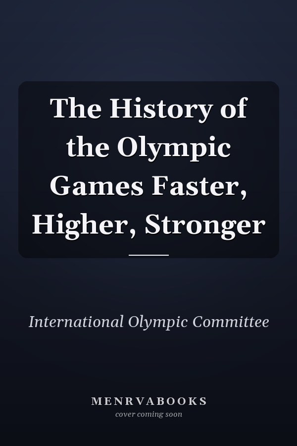 The History of the Olympic Games Faster, Higher, Stronger