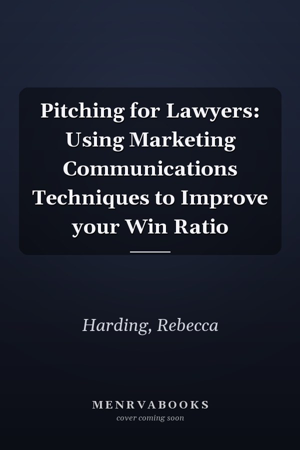 Pitching for Lawyers: Using Marketing Communications Techniques to Improve your Win Ratio
