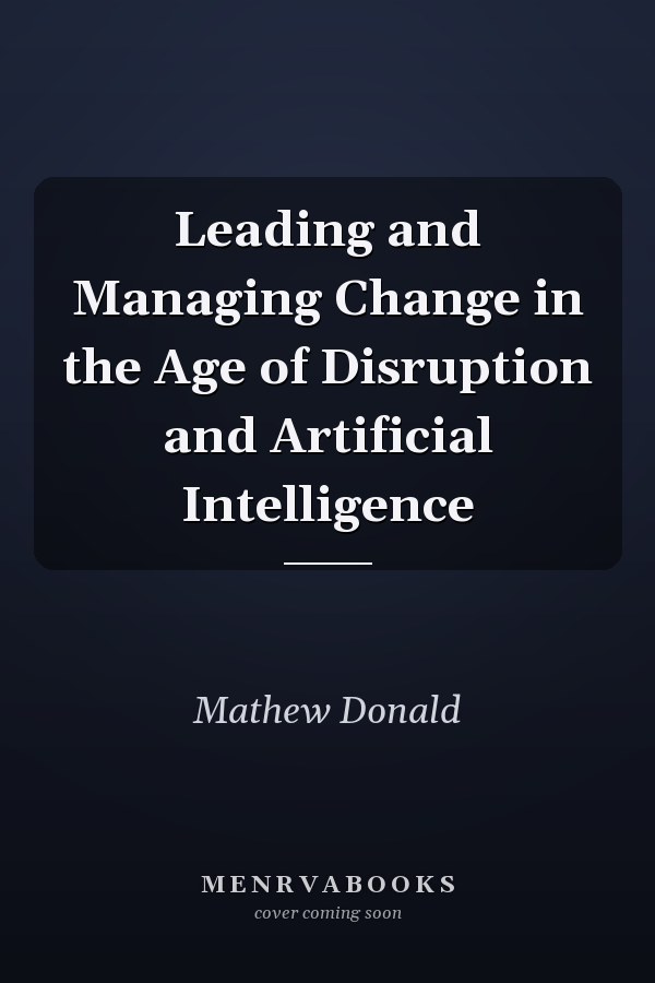 Leading and Managing Change in the Age of Disruption and Artificial Intelligence