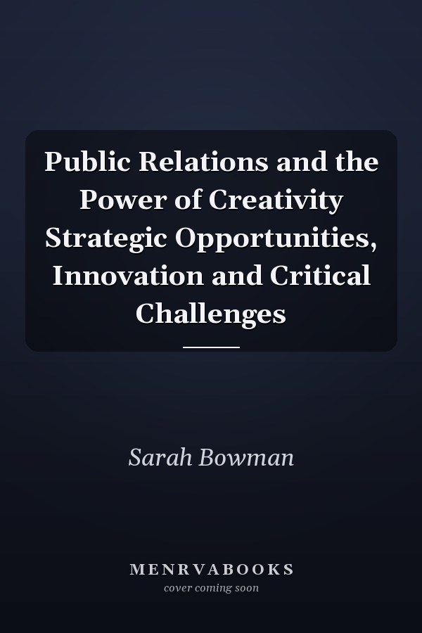 Public Relations and the Power of Creativity Strategic Opportunities, Innovation and Critical Challenges