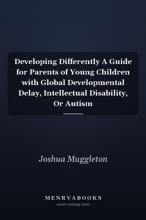 Developing Differently A Guide for Parents of Young Children with Global Developmental Delay, Intellectual Disability, Or Autism