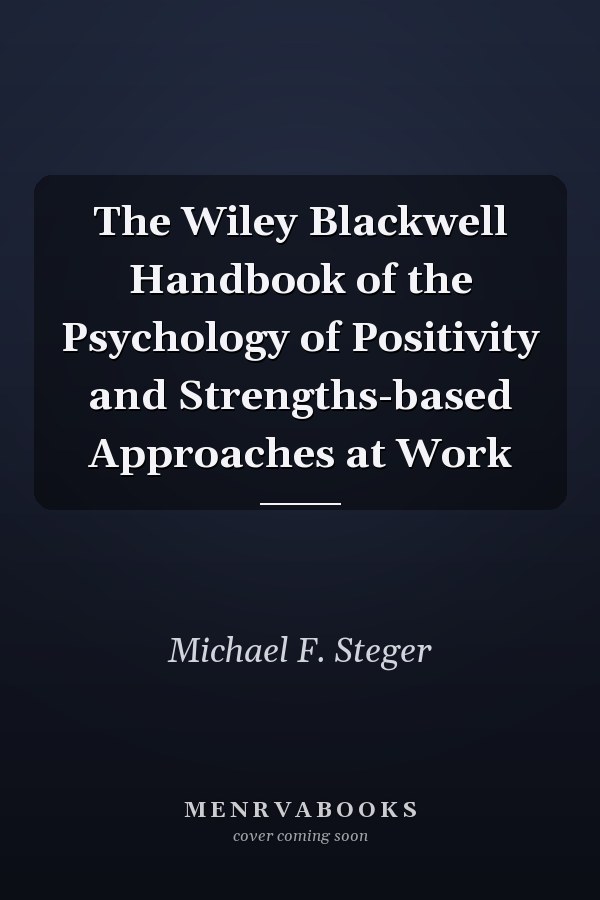The Wiley Blackwell Handbook of the Psychology of Positivity and Strengths-based Approaches at Work