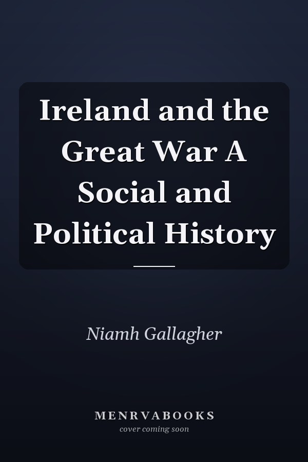 Ireland and the Great War A Social and Political History