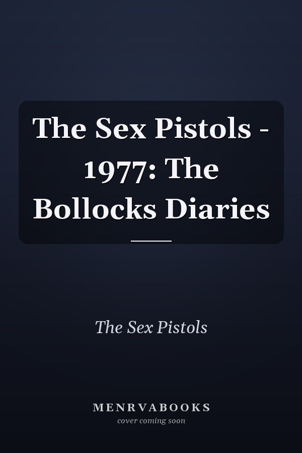 The Sex Pistols - 1977: The Bollocks Diaries
