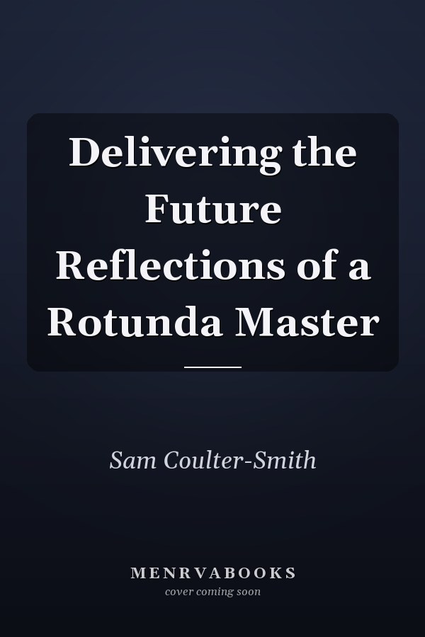Delivering the Future Reflections of a Rotunda Master