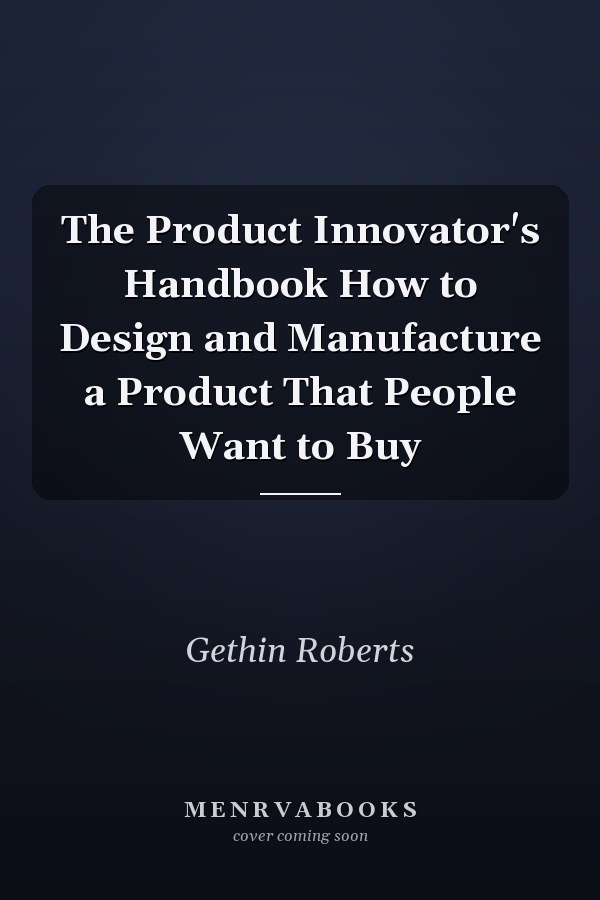 The Product Innovator's Handbook How to Design and Manufacture a Product That People Want to Buy