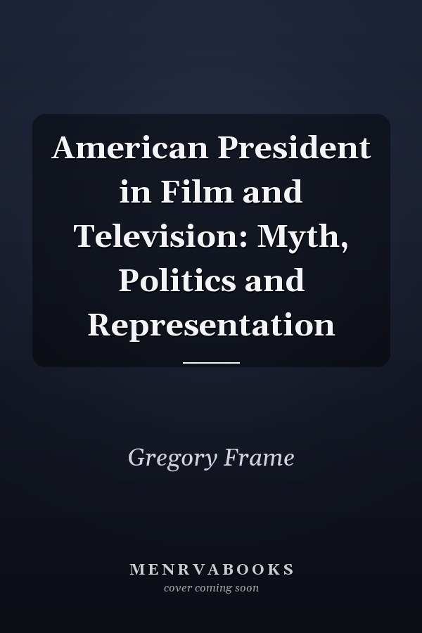 American President in Film and Television: Myth, Politics and Representation