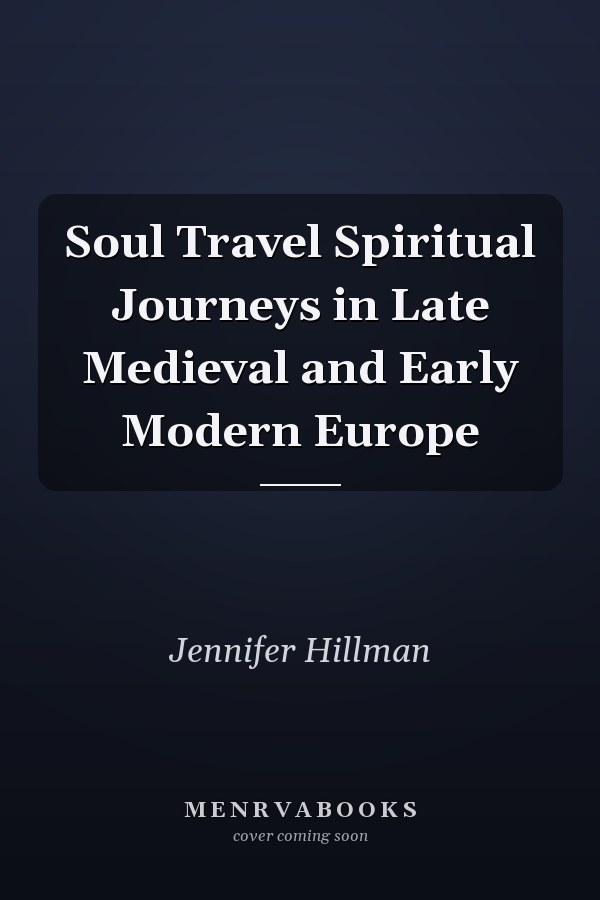 Soul Travel Spiritual Journeys in Late Medieval and Early Modern Europe