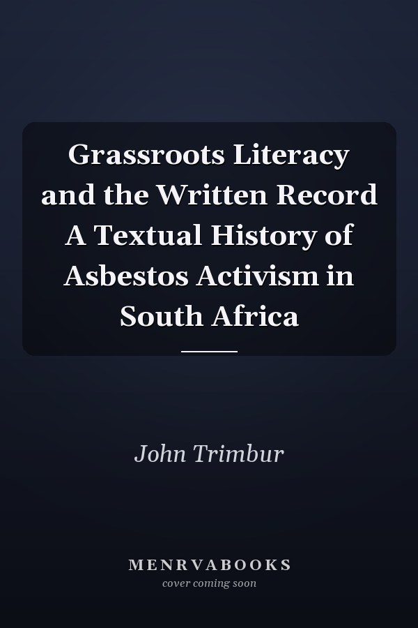 Grassroots Literacy and the Written Record A Textual History of Asbestos Activism in South Africa