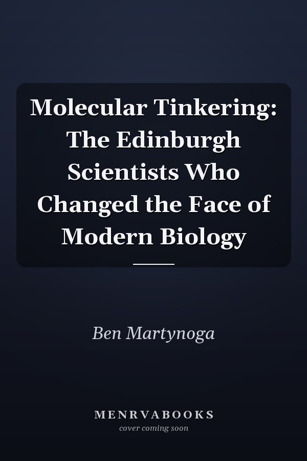 Molecular Tinkering: The Edinburgh Scientists Who Changed the Face of Modern Biology