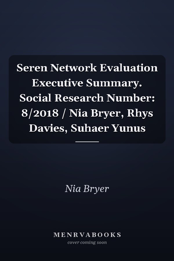 Seren Network Evaluation Executive Summary. Social Research Number: 8/2018 / Nia Bryer, Rhys Davies, Suhaer Yunus