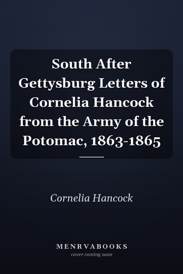 South After Gettysburg Letters of Cornelia Hancock from the Army of the Potomac, 1863-1865