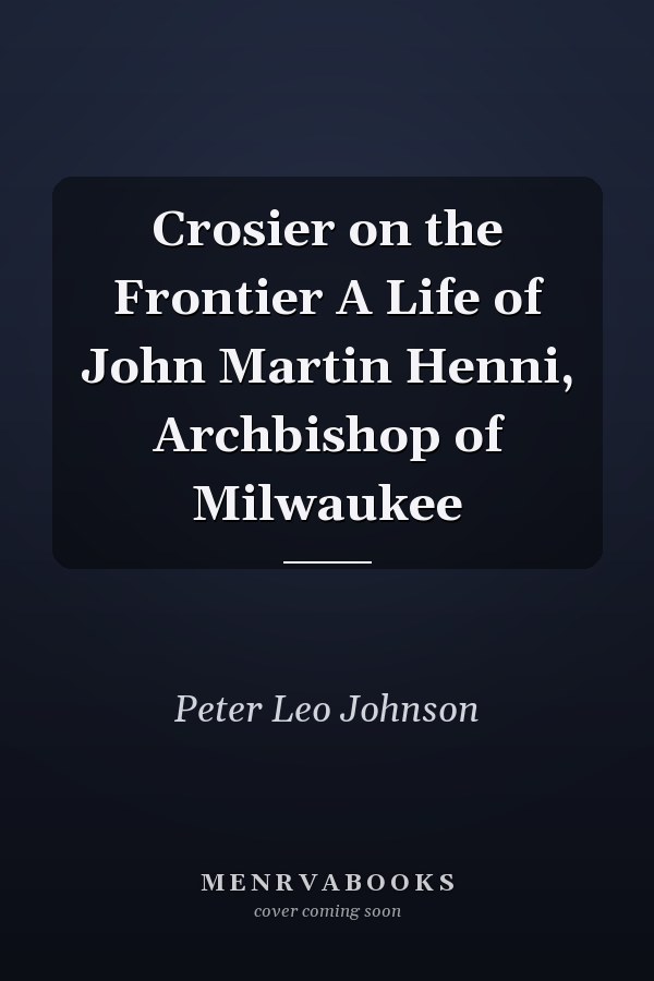 Crosier on the Frontier A Life of John Martin Henni, Archbishop of Milwaukee