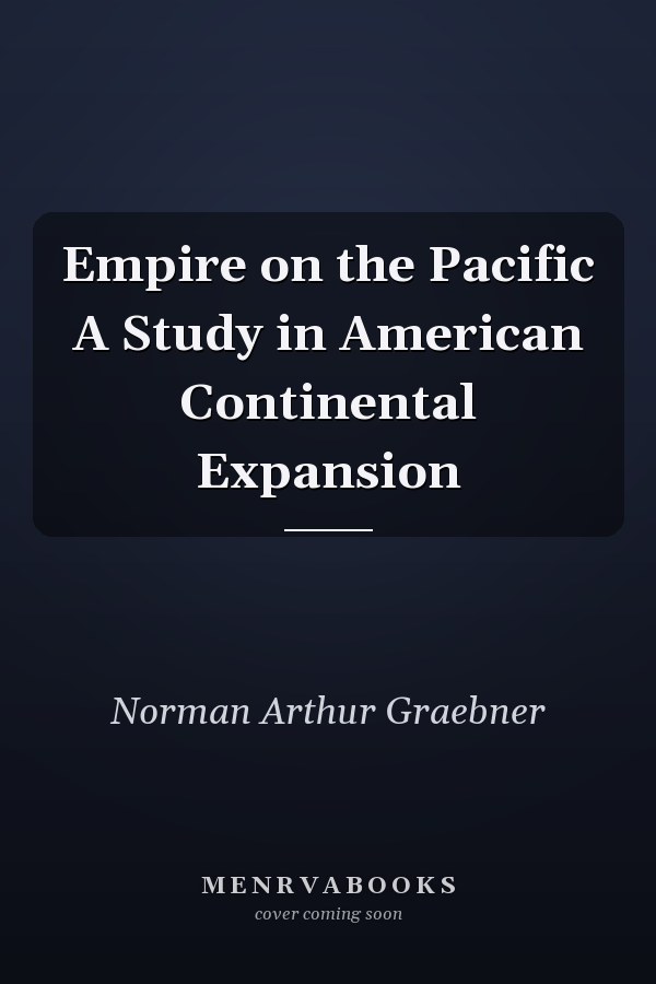 Empire on the Pacific A Study in American Continental Expansion