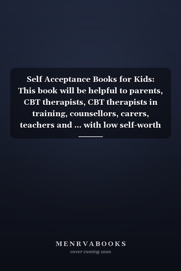 Self Acceptance Books for Kids: This book will be helpful to parents, CBT therapists, CBT therapists in training, counsellors, carers, teachers and ... with low self-worth or low self-esteem