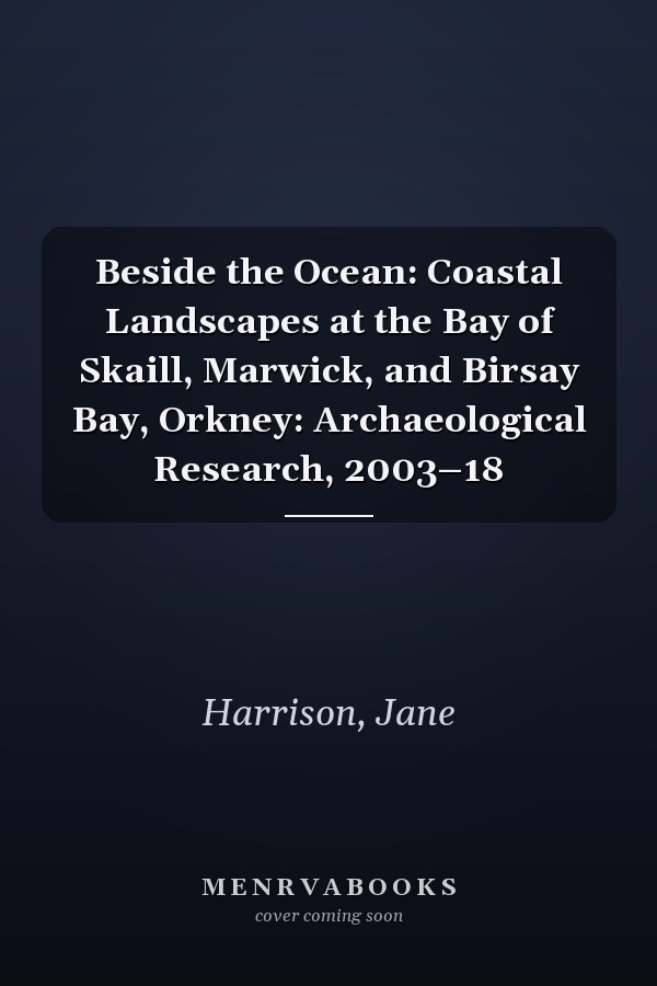 Beside the Ocean: Coastal Landscapes at the Bay of Skaill, Marwick, and Birsay Bay, Orkney: Archaeological Research, 2003–18