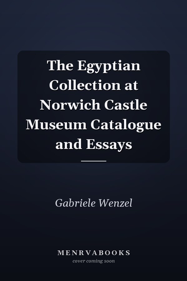 The Egyptian Collection at Norwich Castle Museum Catalogue and Essays
