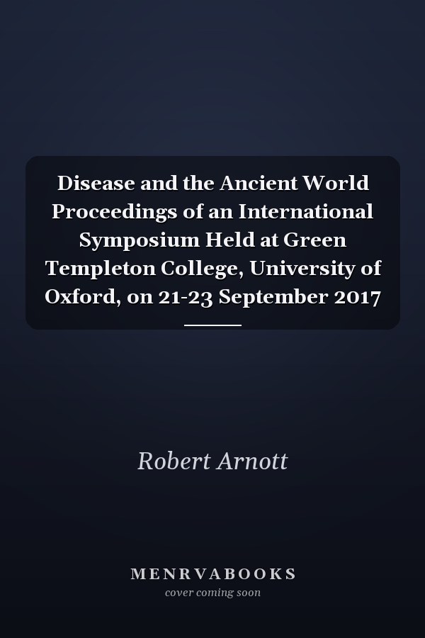 Disease and the Ancient World Proceedings of an International Symposium Held at Green Templeton College, University of Oxford, on 21-23 September 2017