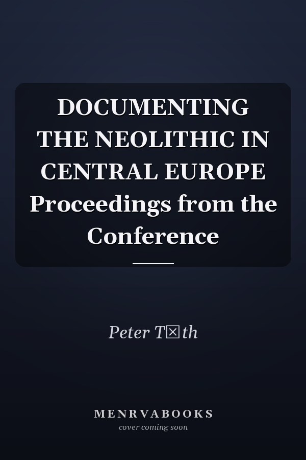 DOCUMENTING THE NEOLITHIC IN CENTRAL EUROPE Proceedings from the Conference