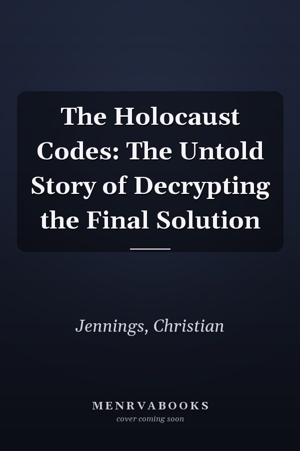 The Holocaust Codes: The Untold Story of Decrypting the Final Solution