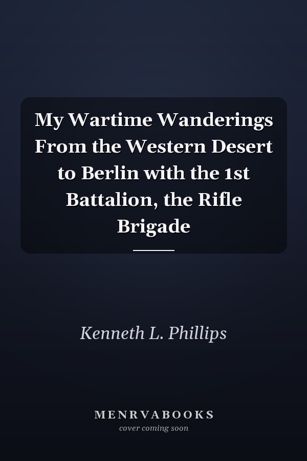 My Wartime Wanderings From the Western Desert to Berlin with the 1st Battalion, the Rifle Brigade