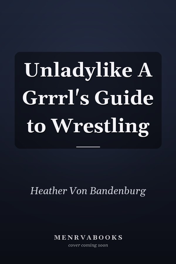 Unladylike A Grrrl's Guide to Wrestling