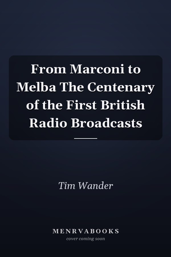From Marconi to Melba The Centenary of the First British Radio Broadcasts