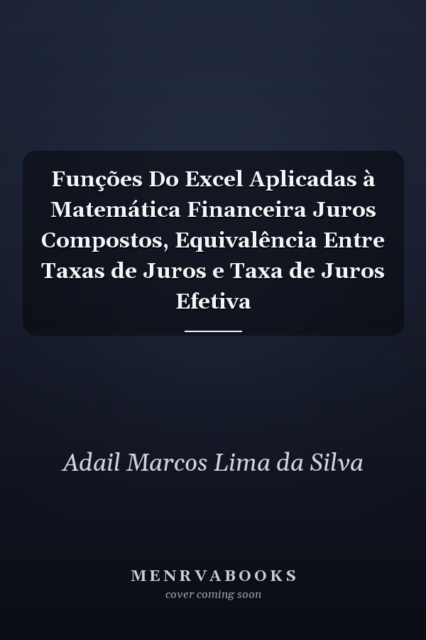 Funções Do Excel Aplicadas à Matemática Financeira Juros Compostos, Equivalência Entre Taxas de Juros e Taxa de Juros Efetiva