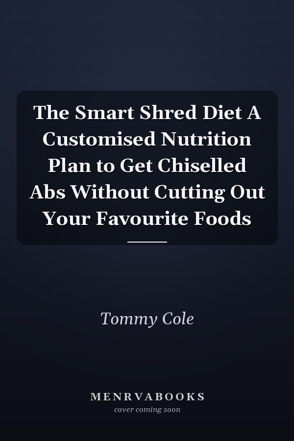 The Smart Shred Diet A Customised Nutrition Plan to Get Chiselled Abs Without Cutting Out Your Favourite Foods