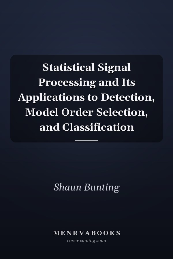 Statistical Signal Processing and Its Applications to Detection, Model Order Selection, and Classification
