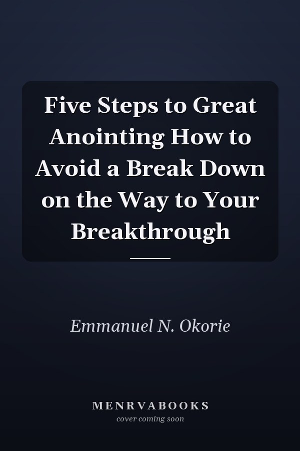 Five Steps to Great Anointing How to Avoid a Break Down on the Way to Your Breakthrough