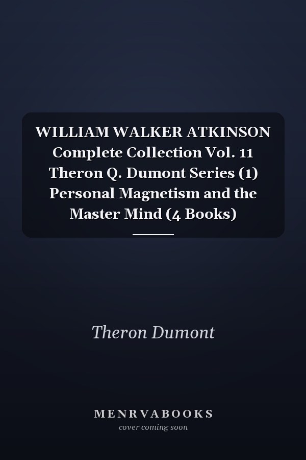 WILLIAM WALKER ATKINSON Complete Collection Vol. 11 Theron Q. Dumont Series (1) Personal Magnetism and the Master Mind (4 Books)