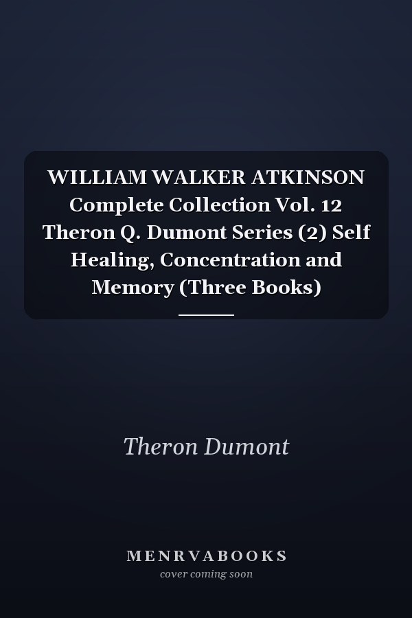 WILLIAM WALKER ATKINSON Complete Collection Vol. 12 Theron Q. Dumont Series (2) Self Healing, Concentration and Memory (Three Books)