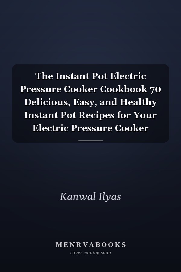 The Instant Pot Electric Pressure Cooker Cookbook 70 Delicious, Easy, and Healthy Instant Pot Recipes for Your Electric Pressure Cooker